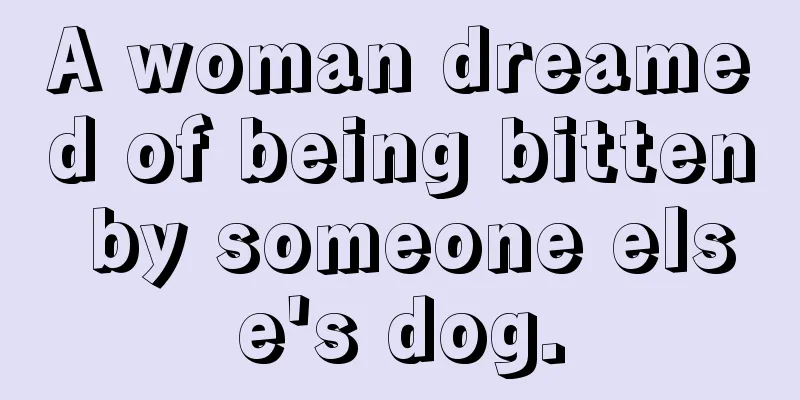 A woman dreamed of being bitten by someone else's dog.