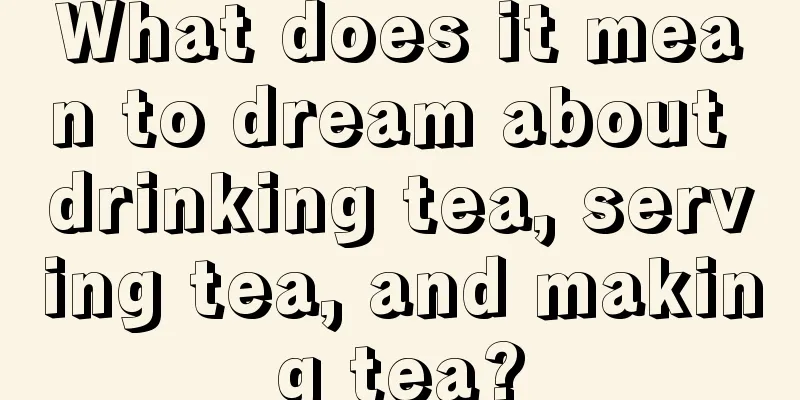 What does it mean to dream about drinking tea, serving tea, and making tea?