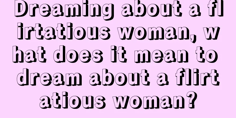 Dreaming about a flirtatious woman, what does it mean to dream about a flirtatious woman?