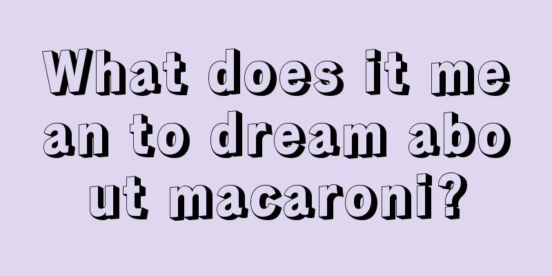 What does it mean to dream about macaroni?