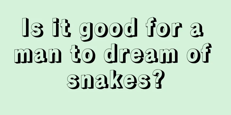 Is it good for a man to dream of snakes?