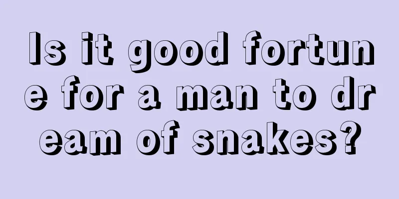 Is it good fortune for a man to dream of snakes?