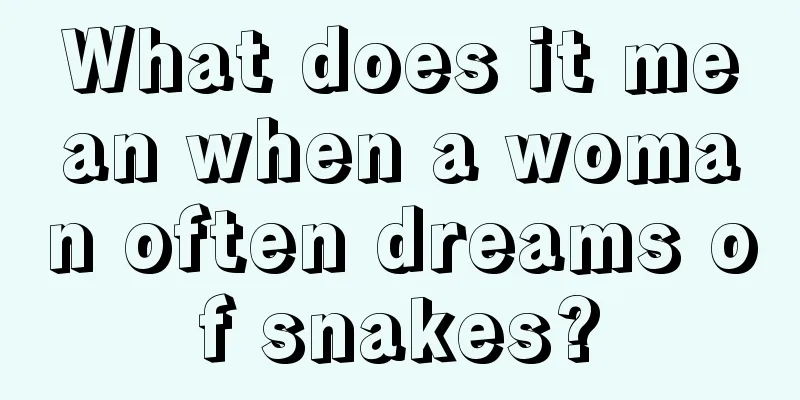 What does it mean when a woman often dreams of snakes?