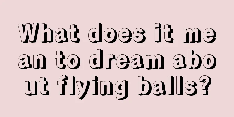 What does it mean to dream about flying balls?