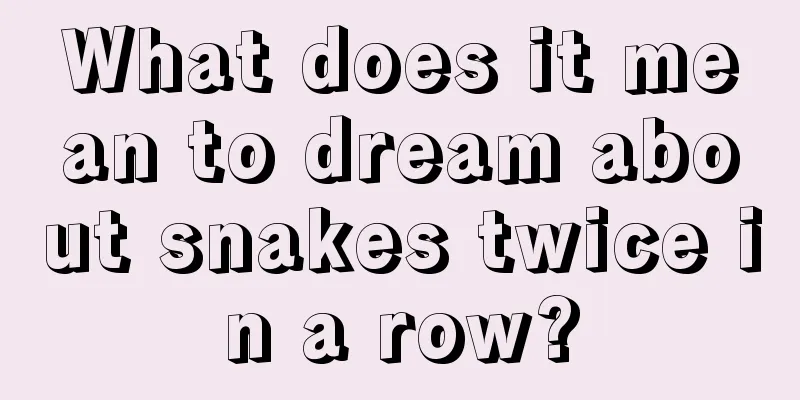 What does it mean to dream about snakes twice in a row?