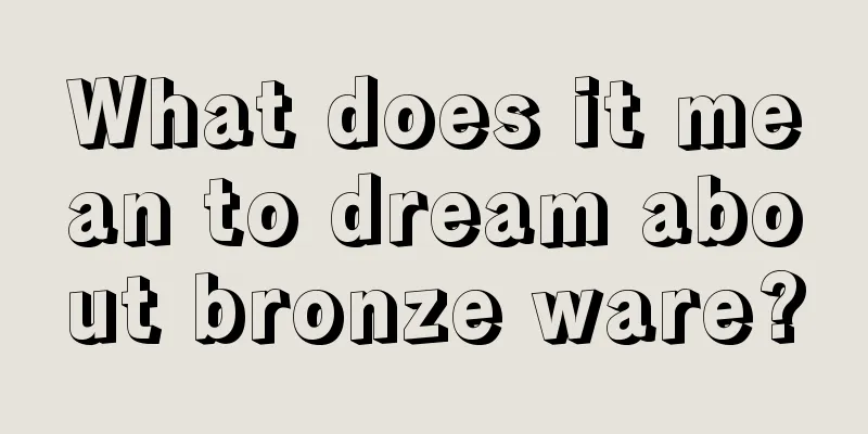 What does it mean to dream about bronze ware?