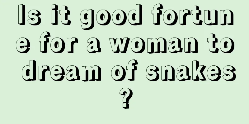 Is it good fortune for a woman to dream of snakes?