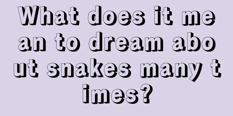 What does it mean to dream about snakes many times?