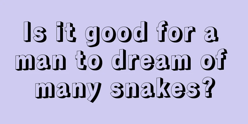 Is it good for a man to dream of many snakes?