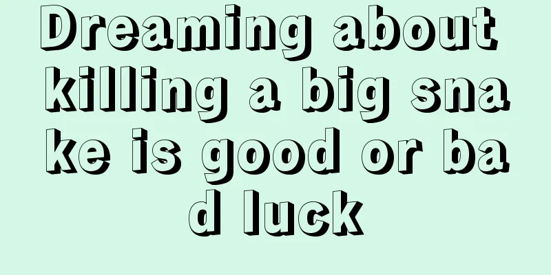 Dreaming about killing a big snake is good or bad luck