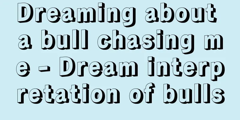 Dreaming about a bull chasing me - Dream interpretation of bulls