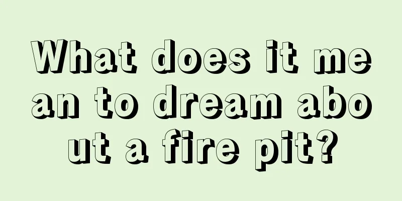 What does it mean to dream about a fire pit?