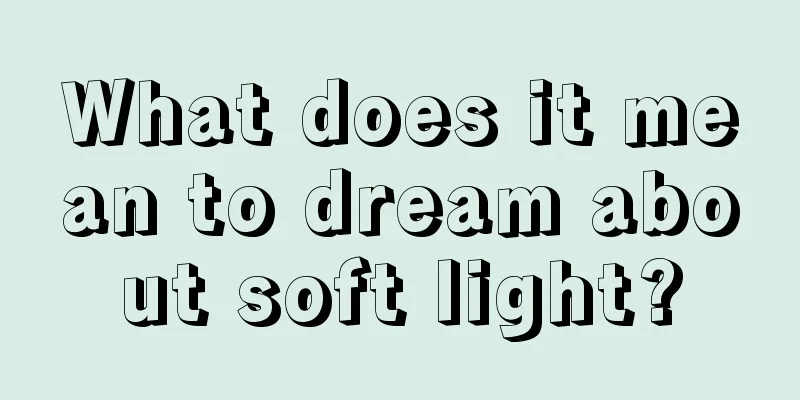 What does it mean to dream about soft light?