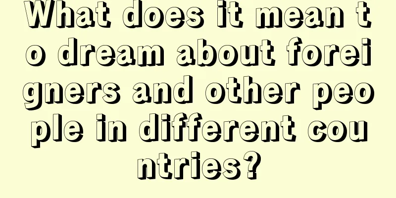 What does it mean to dream about foreigners and other people in different countries?