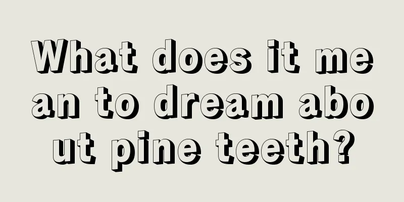 What does it mean to dream about pine teeth?