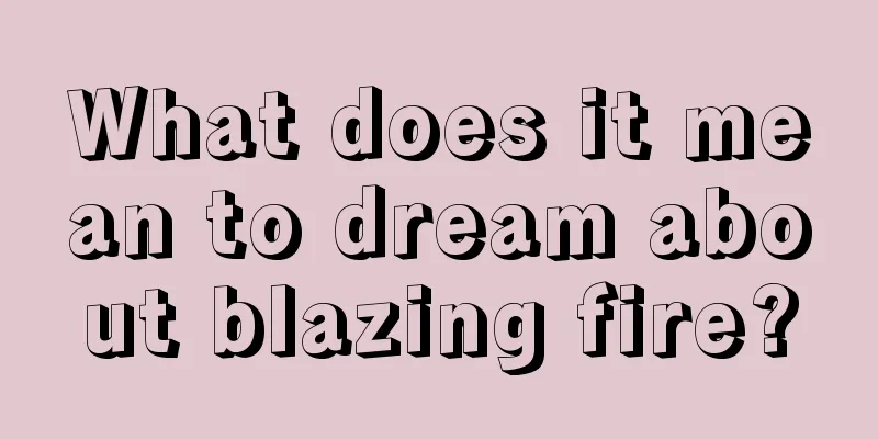 What does it mean to dream about blazing fire?