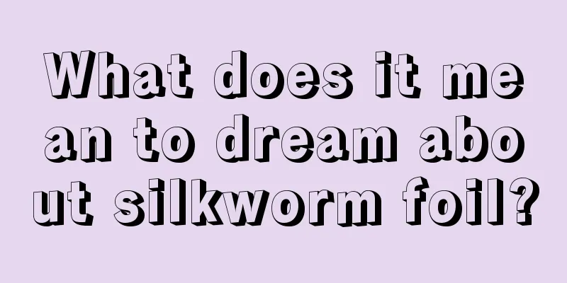 What does it mean to dream about silkworm foil?