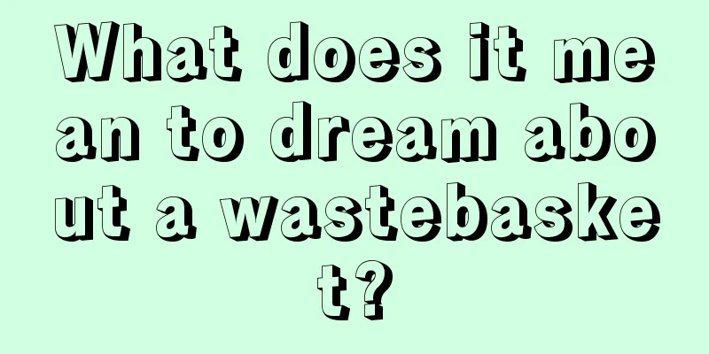 What does it mean to dream about a wastebasket?