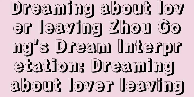 Dreaming about lover leaving Zhou Gong's Dream Interpretation: Dreaming about lover leaving