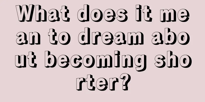 What does it mean to dream about becoming shorter?