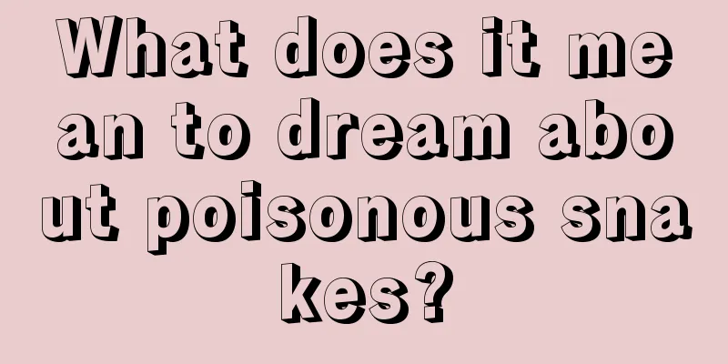 What does it mean to dream about poisonous snakes?