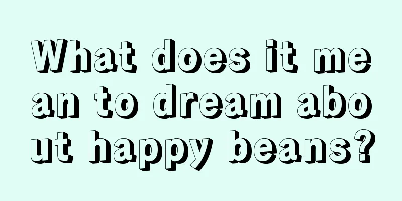 What does it mean to dream about happy beans?