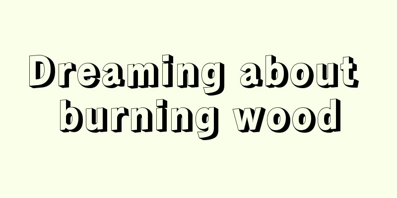 Dreaming about burning wood