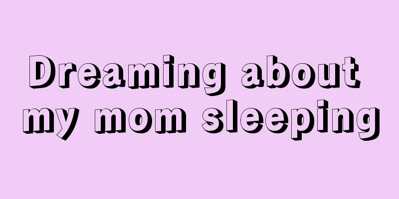 Dreaming about my mom sleeping