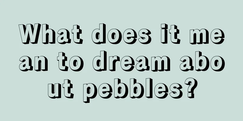 What does it mean to dream about pebbles?