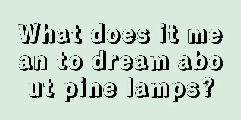 What does it mean to dream about pine lamps?