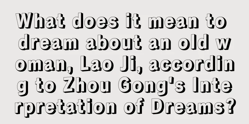 What does it mean to dream about an old woman, Lao Ji, according to Zhou Gong's Interpretation of Dreams?