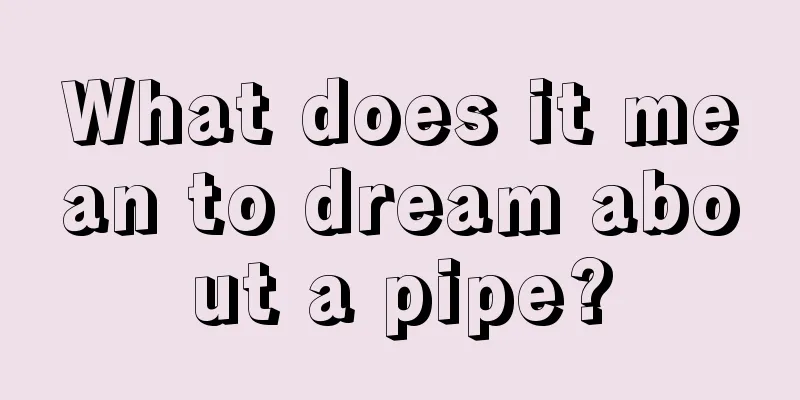 What does it mean to dream about a pipe?