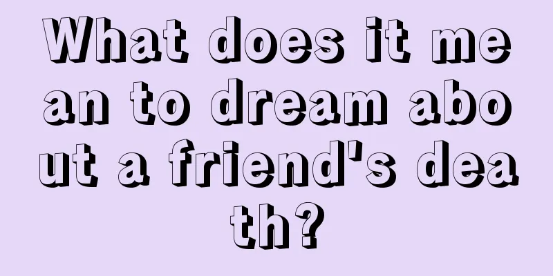 What does it mean to dream about a friend's death?