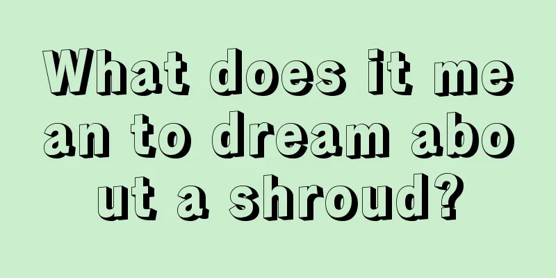 What does it mean to dream about a shroud?