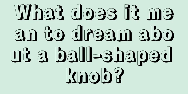 What does it mean to dream about a ball-shaped knob?