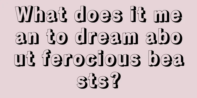 What does it mean to dream about ferocious beasts?