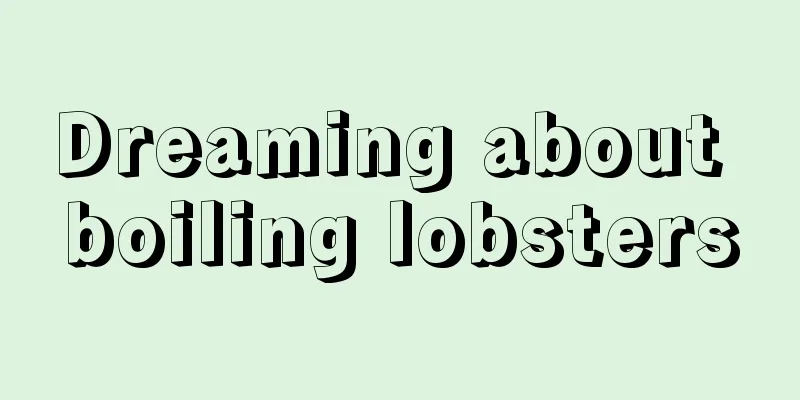 Dreaming about boiling lobsters