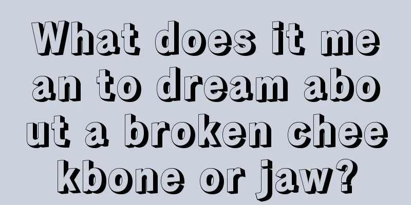 What does it mean to dream about a broken cheekbone or jaw?