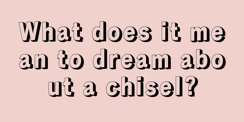 What does it mean to dream about a chisel?