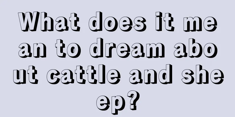 What does it mean to dream about cattle and sheep?