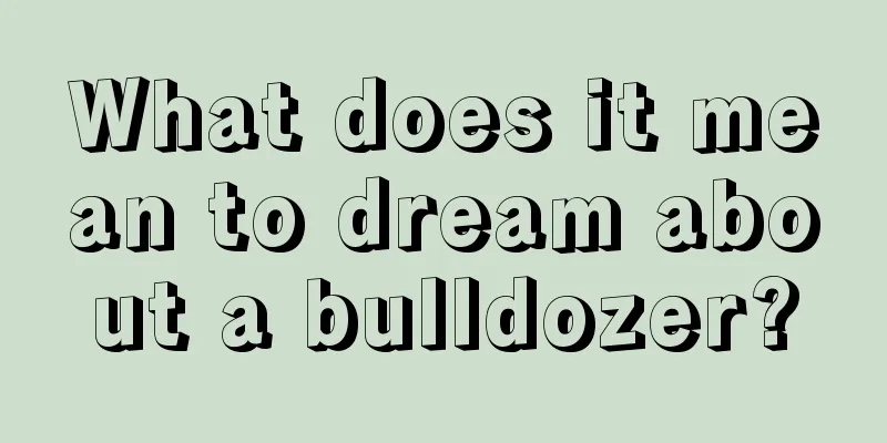 What does it mean to dream about a bulldozer?