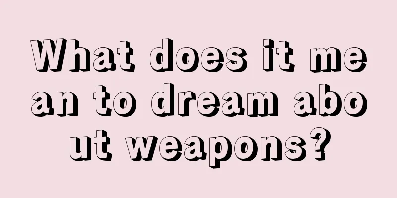 What does it mean to dream about weapons?