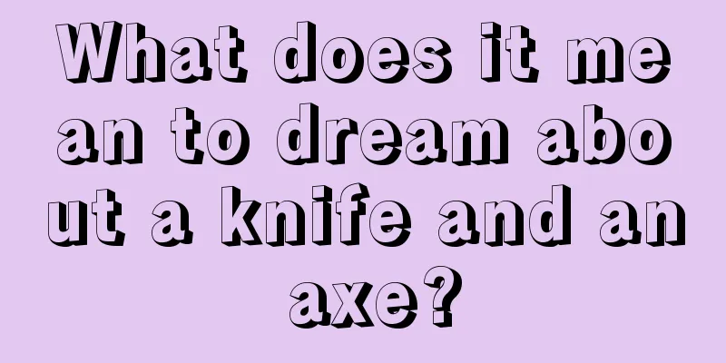 What does it mean to dream about a knife and an axe?