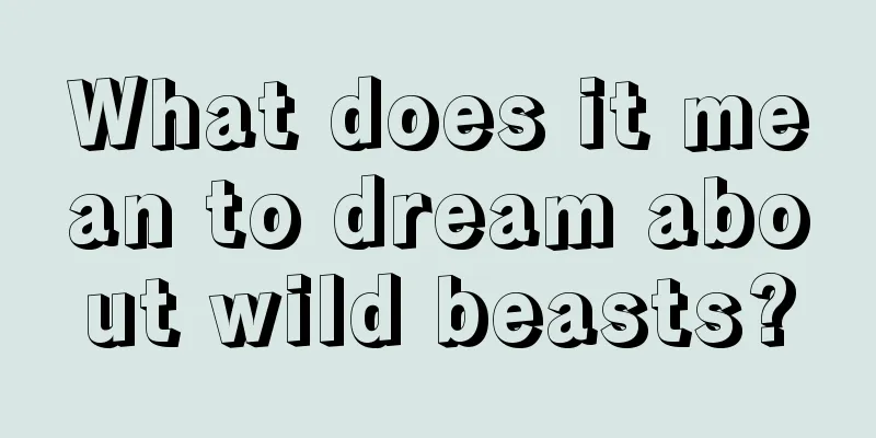 What does it mean to dream about wild beasts?