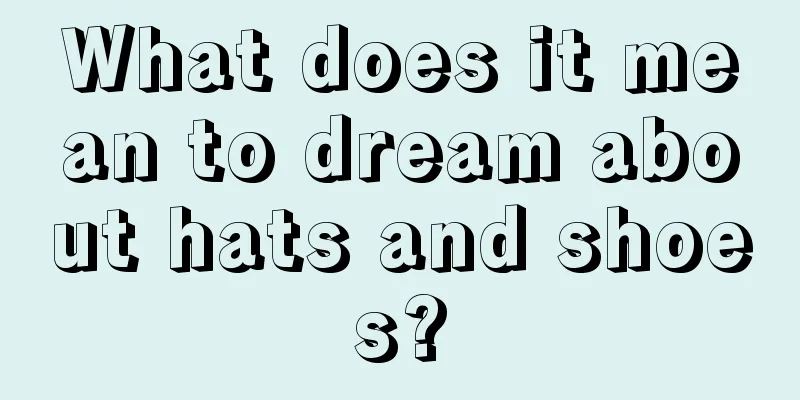 What does it mean to dream about hats and shoes?