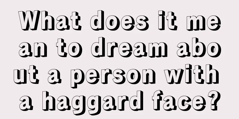 What does it mean to dream about a person with a haggard face?