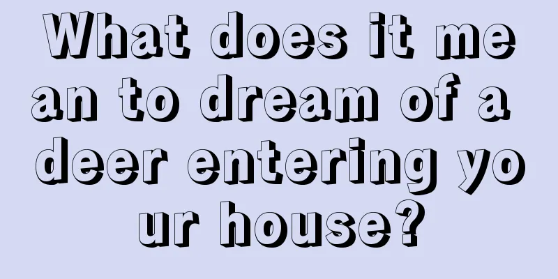 What does it mean to dream of a deer entering your house?