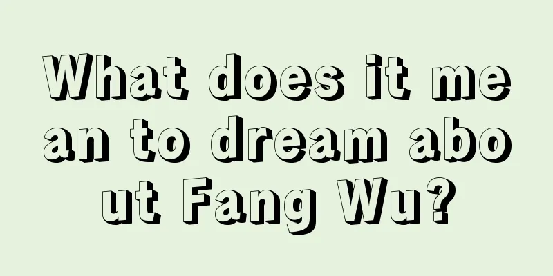 What does it mean to dream about Fang Wu?