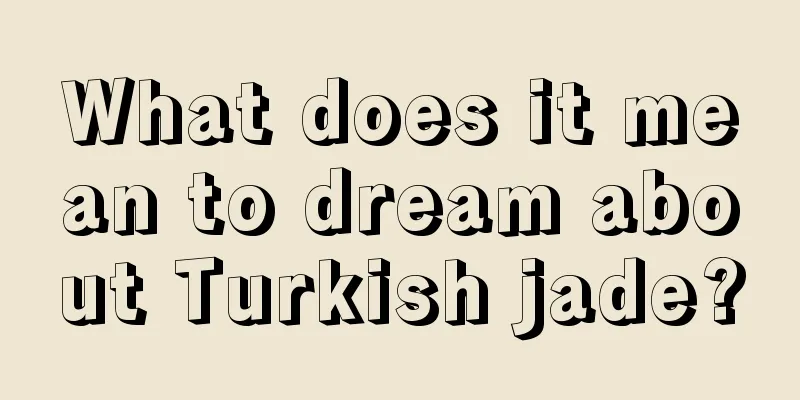 What does it mean to dream about Turkish jade?