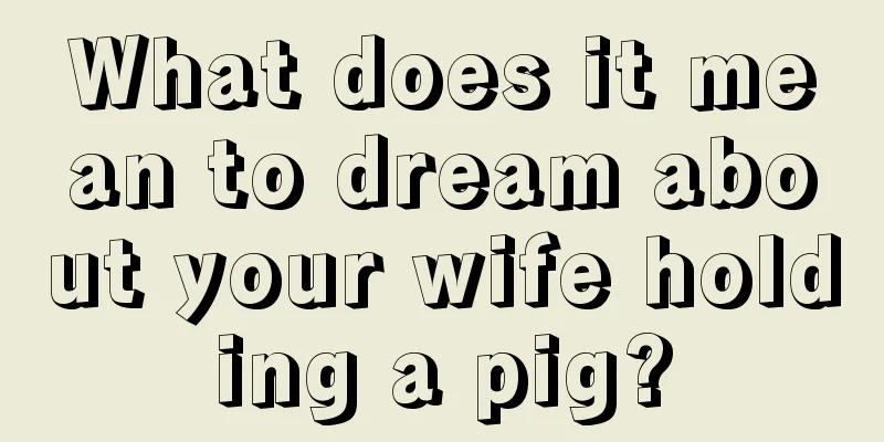 What does it mean to dream about your wife holding a pig?